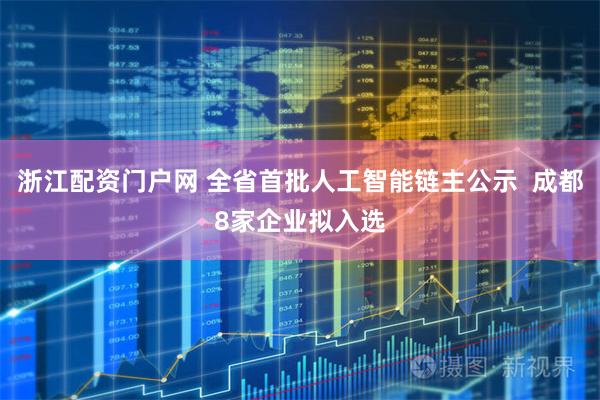 浙江配资门户网 全省首批人工智能链主公示  成都8家企业拟入选