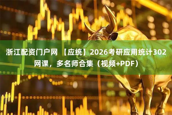 浙江配资门户网 【应统】2026考研应用统计302网课，多名师合集（视频+PDF）
